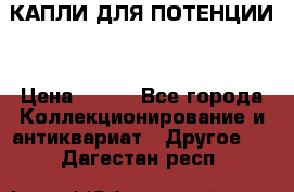 КАПЛИ ДЛЯ ПОТЕНЦИИ  › Цена ­ 990 - Все города Коллекционирование и антиквариат » Другое   . Дагестан респ.